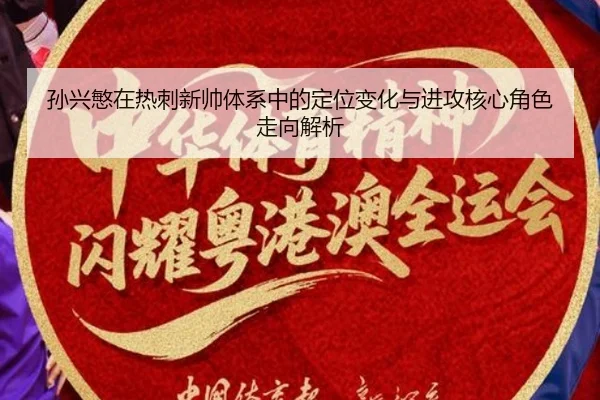 孙兴慜在热刺新帅体系中的定位变化与进攻核心角色走向解析