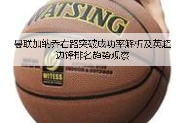 曼联加纳乔右路突破成功率解析及英超边锋排名趋势观察
